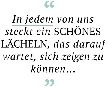 In jedem von uns steckt ein schönes Lächeln, das darauf wartet, sich zeigen zu können...